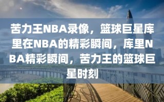 苦力王NBA录像，篮球巨星库里在NBA的精彩瞬间，库里NBA精彩瞬间，苦力王的篮球巨星时刻