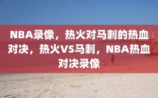 NBA录像，热火对马刺的热血对决，热火VS马刺，NBA热血对决录像