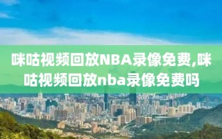 咪咕视频回放NBA录像免费,咪咕视频回放nba录像免费吗