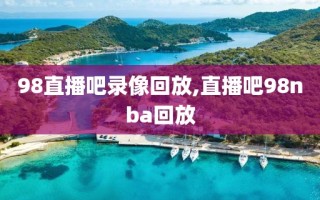 98直播吧录像回放,直播吧98nba回放