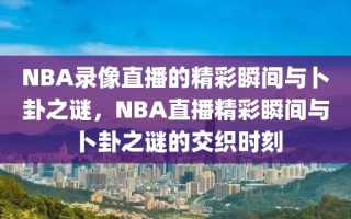 NBA录像直播的精彩瞬间与卜卦之谜，NBA直播精彩瞬间与卜卦之谜的交织时刻