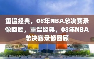 重温经典，08年NBA总决赛录像回顾，重温经典，08年NBA总决赛录像回顾