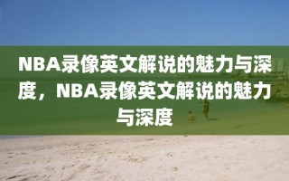 NBA录像英文解说的魅力与深度，NBA录像英文解说的魅力与深度