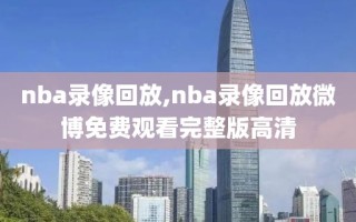 nba录像回放,nba录像回放微博免费观看完整版高清