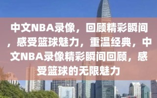 中文NBA录像，回顾精彩瞬间，感受篮球魅力，重温经典，中文NBA录像精彩瞬间回顾，感受篮球的无限魅力