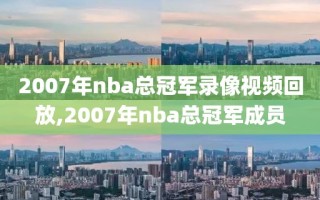 2007年nba总冠军录像视频回放,2007年nba总冠军成员