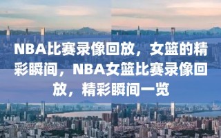 NBA比赛录像回放，女篮的精彩瞬间，NBA女篮比赛录像回放，精彩瞬间一览