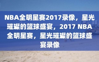 NBA全明星赛2017录像，星光璀璨的篮球盛宴，2017 NBA全明星赛，星光璀璨的篮球盛宴录像