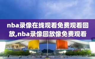 nba录像在线观看免费观看回放,nba录像回放像免费观看