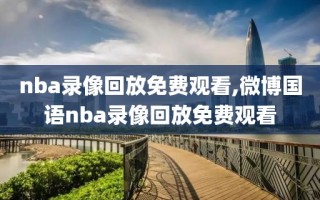 nba录像回放免费观看,微博国语nba录像回放免费观看