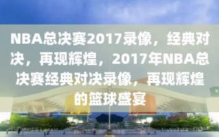 NBA总决赛2017录像，经典对决，再现辉煌，2017年NBA总决赛经典对决录像，再现辉煌的篮球盛宴