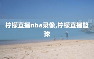 柠檬直播nba录像,柠檬直播篮球