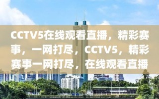 CCTV5在线观看直播，精彩赛事，一网打尽，CCTV5，精彩赛事一网打尽，在线观看直播