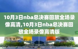 10月3日nba总决赛回放全场录像高清,10月3日nba总决赛回放全场录像高清版