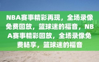 NBA赛事精彩再现，全场录像免费回放，篮球迷的福音，NBA赛事精彩回放，全场录像免费畅享，篮球迷的福音