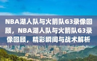 NBA湖人队与火箭队G3录像回顾，NBA湖人队与火箭队G3录像回顾，精彩瞬间与战术解析