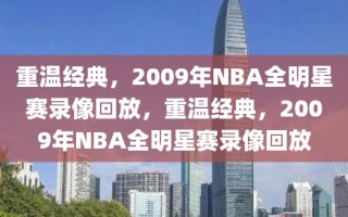 重温经典，2009年NBA全明星赛录像回放，重温经典，2009年NBA全明星赛录像回放