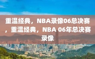 重温经典，NBA录像06总决赛，重温经典，NBA 06年总决赛录像