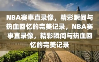 NBA赛事直录像，精彩瞬间与热血回忆的完美记录，NBA赛事直录像，精彩瞬间与热血回忆的完美记录