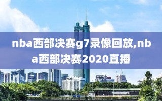 nba西部决赛g7录像回放,nba西部决赛2020直播