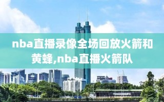 nba直播录像全场回放火箭和黄蜂,nba直播火箭队