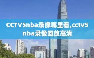 CCTV5nba录像哪里看,cctv5nba录像回放高清