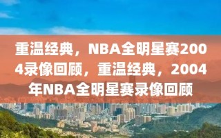 重温经典，NBA全明星赛2004录像回顾，重温经典，2004年NBA全明星赛录像回顾