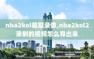 nba2kol截取录像,nba2kol2录制的视频怎么导出来