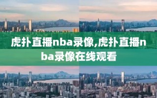 虎扑直播nba录像,虎扑直播nba录像在线观看