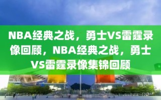 NBA经典之战，勇士VS雷霆录像回顾，NBA经典之战，勇士VS雷霆录像集锦回顾