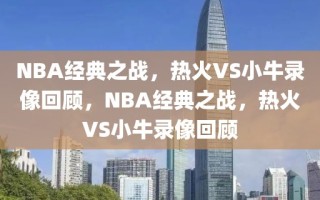 NBA经典之战，热火VS小牛录像回顾，NBA经典之战，热火VS小牛录像回顾