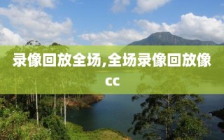 录像回放全场,全场录像回放像cc