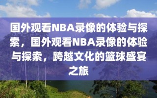 国外观看NBA录像的体验与探索，国外观看NBA录像的体验与探索，跨越文化的篮球盛宴之旅