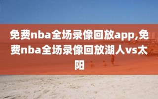 免费nba全场录像回放app,免费nba全场录像回放湖人vs太阳