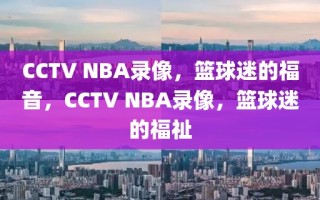 CCTV NBA录像，篮球迷的福音，CCTV NBA录像，篮球迷的福祉