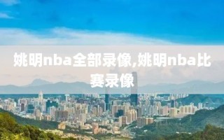 姚明nba全部录像,姚明nba比赛录像