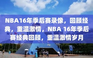 NBA16年季后赛录像，回顾经典，重温激情，NBA 16年季后赛经典回顾，重温激情岁月