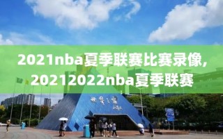 2021nba夏季联赛比赛录像,20212022nba夏季联赛