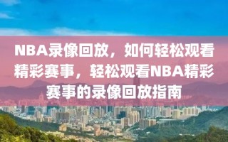 NBA录像回放，如何轻松观看精彩赛事，轻松观看NBA精彩赛事的录像回放指南