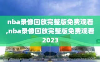 nba录像回放完整版免费观看,nba录像回放完整版免费观看2023