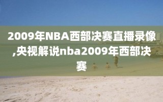 2009年NBA西部决赛直播录像,央视解说nba2009年西部决赛