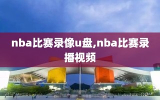 nba比赛录像u盘,nba比赛录播视频