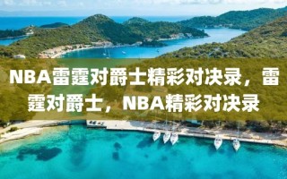 NBA雷霆对爵士精彩对决录，雷霆对爵士，NBA精彩对决录