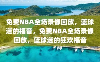 免费NBA全场录像回放，篮球迷的福音，免费NBA全场录像回放，篮球迷的狂欢福音