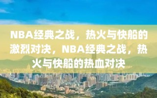 NBA经典之战，热火与快船的激烈对决，NBA经典之战，热火与快船的热血对决