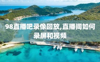 98直播吧录像回放,直播间如何录屏和视频