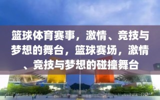 篮球体育赛事，激情、竞技与梦想的舞台，篮球赛场，激情、竞技与梦想的碰撞舞台