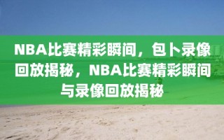 NBA比赛精彩瞬间，包卜录像回放揭秘，NBA比赛精彩瞬间与录像回放揭秘