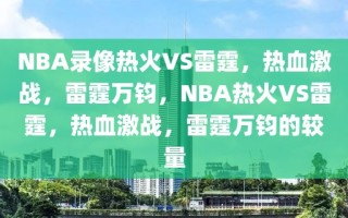 NBA录像热火VS雷霆，热血激战，雷霆万钧，NBA热火VS雷霆，热血激战，雷霆万钧的较量