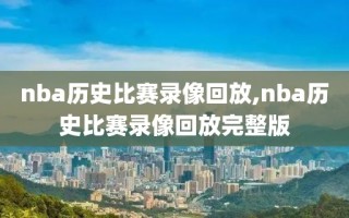 nba历史比赛录像回放,nba历史比赛录像回放完整版